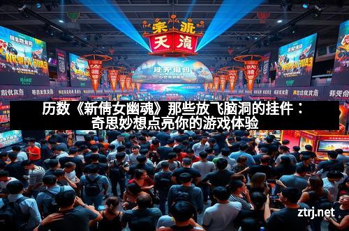 历数《新倩女幽魂》那些放飞脑洞的挂件：奇思妙想点亮你的游戏体验